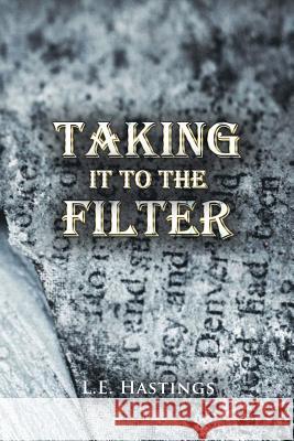 Taking It to the Filter L E Hastings 9781984509086 Xlibris Us