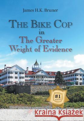 The Bike Cop: In the Greater Weight of Evidence James H. K. Bruner 9781984511164