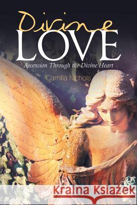 Divine Love: Ascension Through the Divine Heart Camilla Nichols 9781984512291