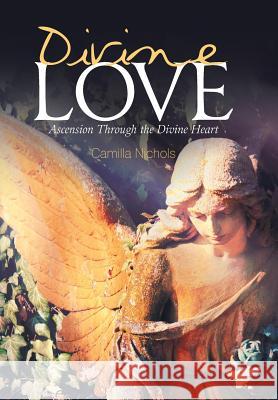 Divine Love: Ascension Through the Divine Heart Camilla Nichols 9781984512307