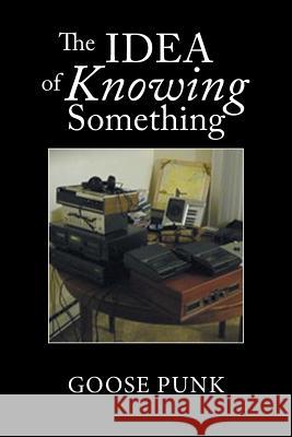 The Idea of Knowing Something Goose Punk 9781984513588 Xlibris Us