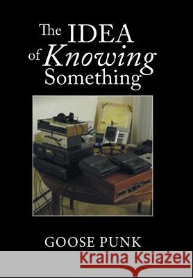 The Idea of Knowing Something Goose Punk 9781984513595 Xlibris Us