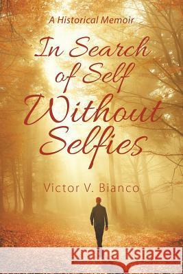 In Search of Self Without Selfies: A Historical Memoir Victor V Bianco 9781984514523 Xlibris Us