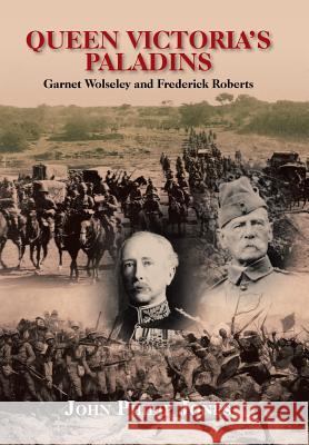 Queen Victoria'S Paladins: Garnet Wolseley and Frederick Roberts Jones, John Philip 9781984514547 Xlibris Us