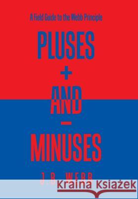 Pluses + and - Minuses: A Field Guide to the Webb Principle J. B. Webb 9781984516213 Xlibris Us