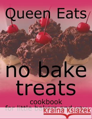 No Bake Treats: Cookbook for Little Bakers and You Queen Eats 9781984516947 Xlibris Us