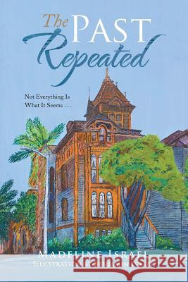 The Past Repeated: Not Everything Is What It Seems . . . Madeline Israel, Benjamin Israel 9781984516985 Xlibris Us