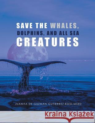 Save the Whales, Dolphins, and All Sea Creatures Bsedmsed Juanita de Guzman Gutierrez 9781984517760