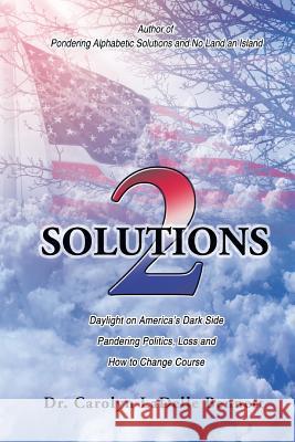 Solutions 2: Daylight on America'S Dark Side: Pandering Politics, Loss; and How to Change Course Carolyn Ladelle Bennett 9781984518675 Xlibris Us