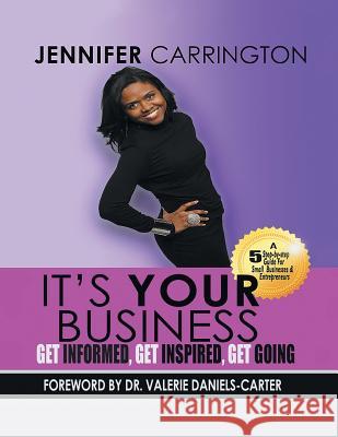 It's Your Business, Get Informed, Get Inspired and Get Going Jennifer Carrington 9781984518774 Xlibris Us
