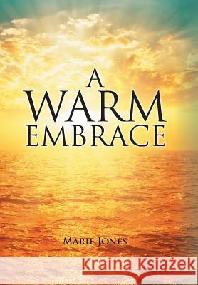 A Warm Embrace Marie Jones 9781984519405 Xlibris Us
