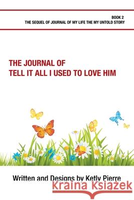 The Journal of Tell It All I Used to Love Him Ketly Pierre 9781984519528 Xlibris Us