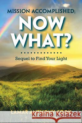 Mission Accomplished; Now What?: Sequel to Find Your Light Lamar Anthony Cook 9781984520265