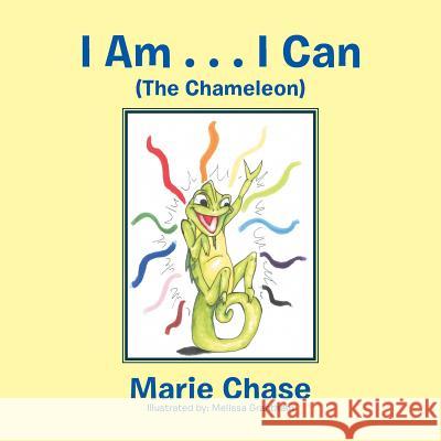 I Am . . . I Can: The Chameleon Marie Chase 9781984522931 Xlibris Us