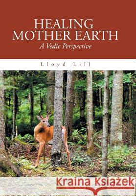 Healing Mother Earth: A Vedic Perspective Lloyd Lill 9781984523273