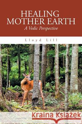 Healing Mother Earth: A Vedic Perspective Lloyd Lill 9781984523280