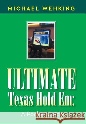 Ultimate Texas Hold Em: a Pocket Guide Wehking, Michael 9781984524669 Xlibris Us