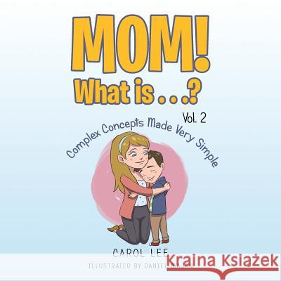 Mom! What Is . . .? Vol. 2: Complex Concepts Made Very Simple Carol Lee 9781984524874