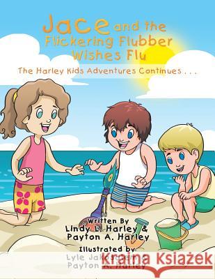 Jace and the Flickering Flubber Wishes Flu: The Harley Kids' Adventures Continue . . . Lindy Harley 9781984526212 Xlibris Us