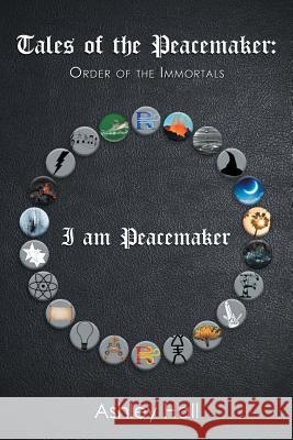 Tales of the Peacemaker: Order of the Immortals Ashley Hall 9781984527721 Xlibris Us
