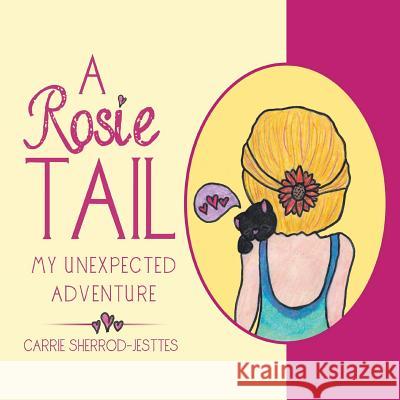 A Rosie Tail: My Unexpected Adventure Carrie Sherrod-Jesttes 9781984528155