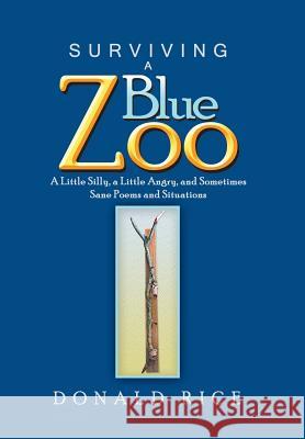 Surviving a Blue Zoo: A Little Silly, a Little Angry, and Sometimes Sane Poems and Situations Donald Rice 9781984528384 Xlibris Us