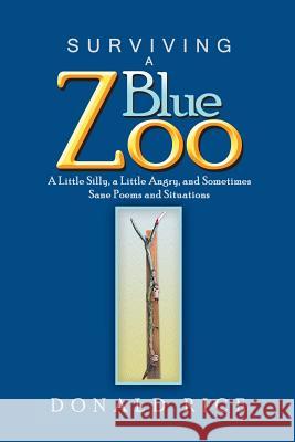 Surviving a Blue Zoo: A Little Silly, a Little Angry, and Sometimes Sane Poems and Situations Donald Rice 9781984528391