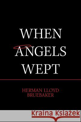 When Angels Wept Herman Lloyd Bruebaker 9781984528810