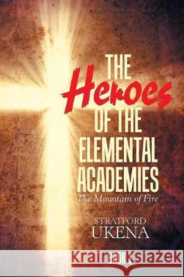 The Heroes of the Elemental Academies: Book 1: the Mountain of Fire Stratford Ukena 9781984529299