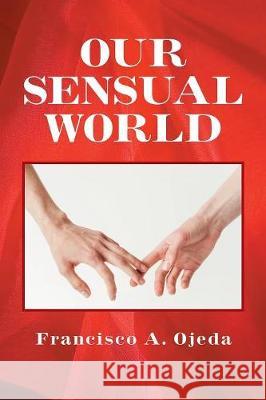 Our Sensual World Francisco a Ojeda   9781984529756