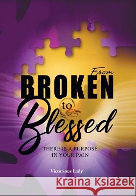 From Broken to Blessed: There Is a Purpose in Your Pain Victorious Lady 9781984530905