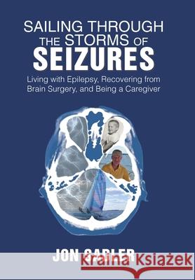 Sailing Through the Storms of Seizures: Living with Epilepsy, Recovering from Brain Surgery, and Being a Caregiver John Sadler 9781984531131