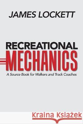 Recreational Mechanics: A Source Book for Walkers and Track Coaches James Lockett 9781984532091 Xlibris Us