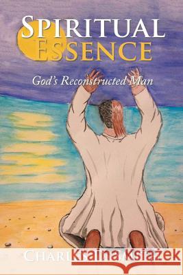 Spiritual Essence: God's Reconstructed Man Charles D Smith 9781984533326 Xlibris Us