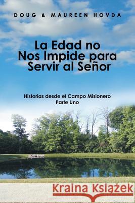La Edad No Nos Impide Para Servir Al Señor: Historias Desde El Campo Misionero Doug & Maureen Hovda 9781984533883 Xlibris Us