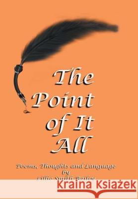 The Point of It All: Poems, Thoughts and Language Lillie Smith Bailey 9781984534453