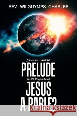 Sommes-Nous Au Prélude De Ces Temps Dont Jésus a Parlé? Rév Wilguymps Charles 9781984534668 Xlibris Us