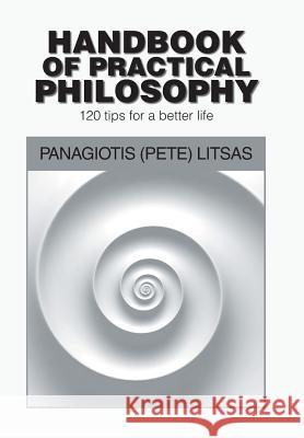 Handbook of Practical Philosophy: 120 Tips for a Better Life Panagiotis Litsas 9781984535115 Xlibris Us