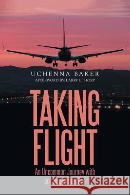 Taking Flight: An Uncommon Journey with an Uncommon Man Uchenna Baker 9781984536075 Xlibris Us