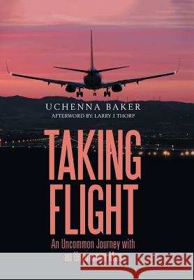 Taking Flight: An Uncommon Journey with an Uncommon Man Uchenna Baker, Larry J Thorp 9781984536082 Xlibris Us