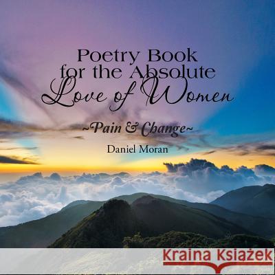 Poetry Book for the Absolute Love of Women Pain & Change Daniel Moran (University of Calgary) 9781984536433