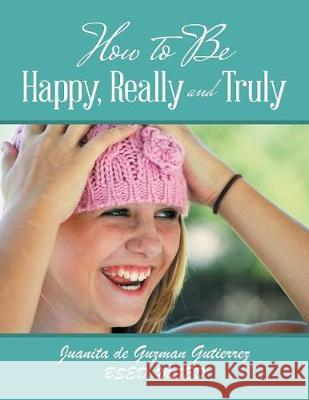 How to Be Happy, Really and Truly Juanita De Guzman Gutierrez Bsed Msed 9781984539151