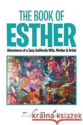 The Book of Esther: Adventures of a Zany California Wife, Mother & Artist Esther Pearlman 9781984539786 Xlibris Us