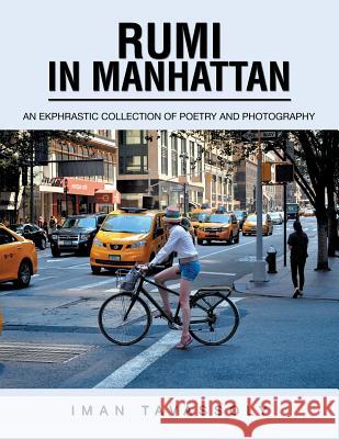 Rumi in Manhattan: An Ekphrastic Collection of Poetry and Photography Iman Tavassoly 9781984539908