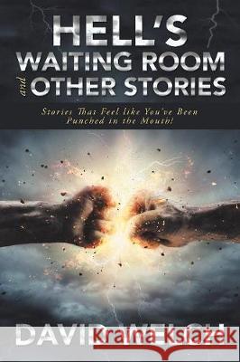 Hell'S Waiting Room and Other Stories: Stories That Feel Like You'Ve Been Punched in the Mouth! David Welch 9781984540911 Xlibris Us