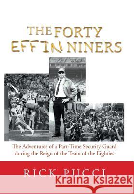 The Forty Effin Niners: The Adventures of a Part-Time Security Guard During the Reign of the Team of the Eighties Rick Pucci 9781984543547