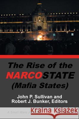 The Rise of the Narcostate John P Sullivan (National Terrorism Early Warning Resource Center Los Angeles Sheriff's Department USA), Robert J Bunker 9781984543929 Xlibris Us