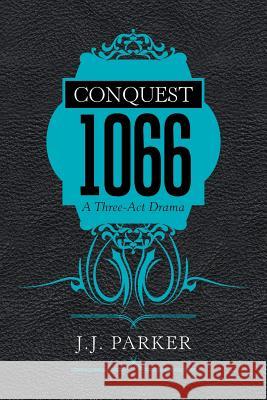 Conquest 1066: A Three-Act Drama J J Parker 9781984544117 Xlibris Us