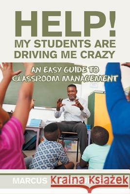 Help! My Students Are Driving Me Crazy: An Easy Guide to Classroom Management Marcus L Stroud Eds 9781984544346 Xlibris Us