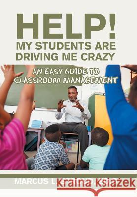 Help! My Students Are Driving Me Crazy: An Easy Guide to Classroom Management Marcus L Stroud Eds 9781984544353 Xlibris Us